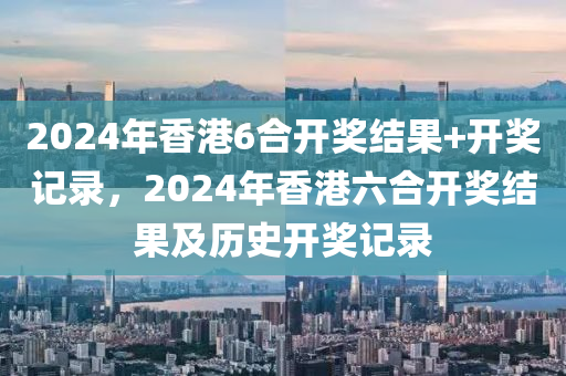 2024年香港6合開獎(jiǎng)結(jié)果+開獎(jiǎng)記錄，2024年香港六合開獎(jiǎng)結(jié)果及歷史開獎(jiǎng)記錄-第1張圖片-姜太公愛釣魚