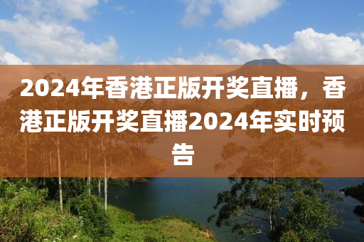 2024年香港正版開獎(jiǎng)直播，香港正版開獎(jiǎng)直播2024年實(shí)時(shí)預(yù)告-第1張圖片-姜太公愛釣魚