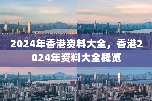 2024年香港資料大全，香港2024年資料大全概覽-第1張圖片-姜太公愛釣魚