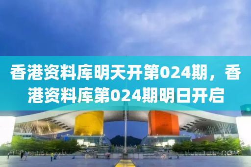 香港資料庫明天開第024期，香港資料庫第024期明日開啟-第1張圖片-姜太公愛釣魚