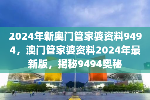 2024年新奧門管家婆資料9494，澳門管家婆資料2024年最新版，揭秘9494奧秘-第1張圖片-姜太公愛(ài)釣魚(yú)