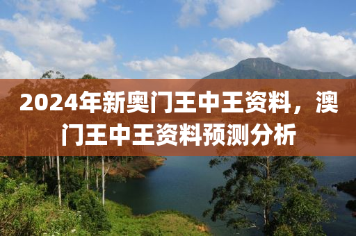 2024年新奧門王中王資料，澳門王中王資料預測分析-第1張圖片-姜太公愛釣魚