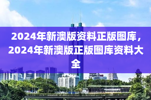 2024年新澳版資料正版圖庫(kù)，2024年新澳版正版圖庫(kù)資料大全-第1張圖片-姜太公愛釣魚