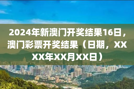 2024年新澳門開獎(jiǎng)結(jié)果16日，澳門彩票開獎(jiǎng)結(jié)果（日期，XXXX年XX月XX日）-第1張圖片-姜太公愛釣魚