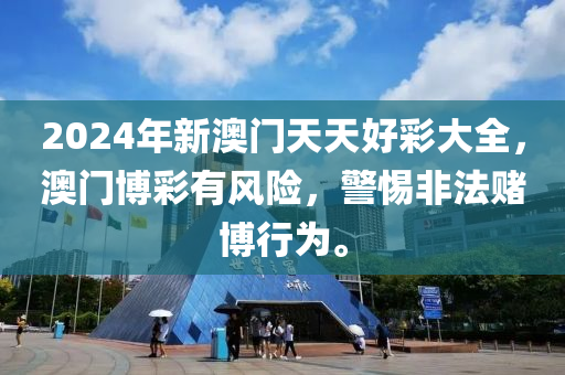 2024年新澳門天天好彩大全，澳門博彩有風(fēng)險(xiǎn)，警惕非法賭博行為。