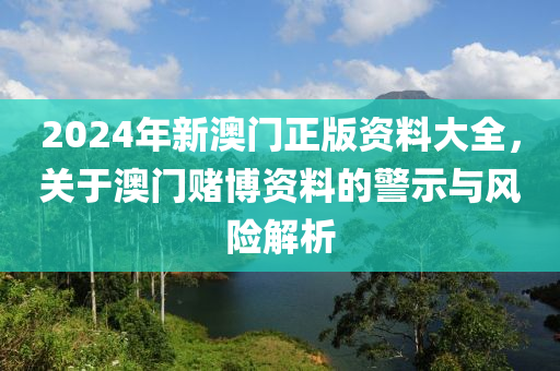 2024年新澳門正版資料大全，關(guān)于澳門賭博資料的警示與風(fēng)險(xiǎn)解析-第1張圖片-姜太公愛釣魚