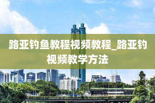 路亞釣魚教程視頻教程_路亞釣視頻教學(xué)方法-第1張圖片-姜太公愛釣魚