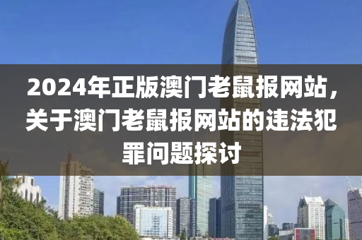 2024年正版澳門老鼠報網(wǎng)站，關(guān)于澳門老鼠報網(wǎng)站的違法犯罪問題探討-第1張圖片-姜太公愛釣魚