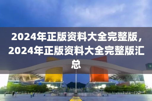 2024年正版資料大全完整版，2024年正版資料大全完整版匯總-第1張圖片-姜太公愛釣魚