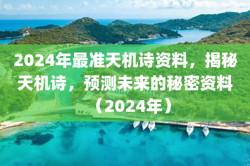 2024年最準(zhǔn)天機(jī)詩(shī)資料，揭秘天機(jī)詩(shī)，預(yù)測(cè)未來(lái)的秘密資料（2024年）