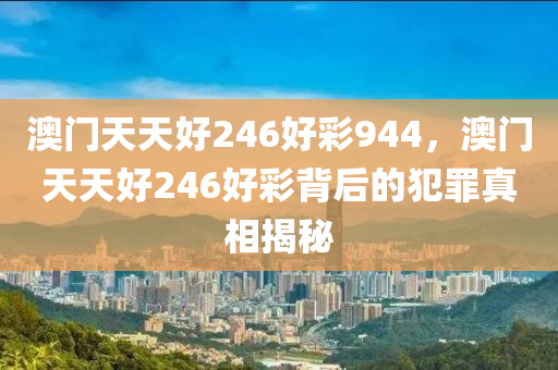 澳門天天好246好彩944，澳門天天好246好彩背后的犯罪真相揭秘-第1張圖片-姜太公愛釣魚