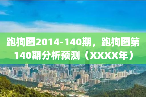 跑狗圖2014-140期，跑狗圖第140期分析預(yù)測（XXXX年）