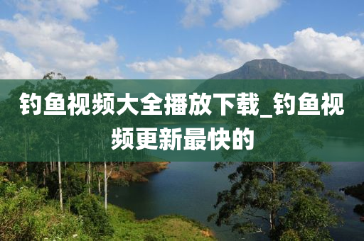 釣魚視頻大全播放下載_釣魚視頻更新最快的-第1張圖片-姜太公愛釣魚