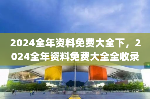 2024全年資料免費大全下，2024全年資料免費大全全收錄-第1張圖片-姜太公愛釣魚