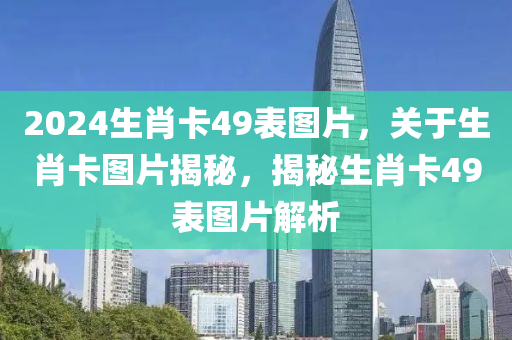 2024生肖卡49表圖片，關(guān)于生肖卡圖片揭秘，揭秘生肖卡49表圖片解析