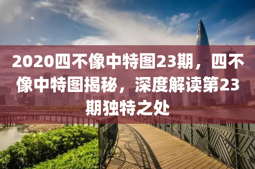 2020四不像中特圖23期，四不像中特圖揭秘，深度解讀第23期獨(dú)特之處-第1張圖片-姜太公愛釣魚