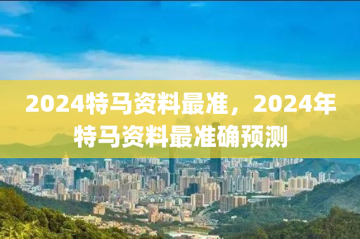 2024特馬資料最準，2024年特馬資料最準確預測-第1張圖片-姜太公愛釣魚