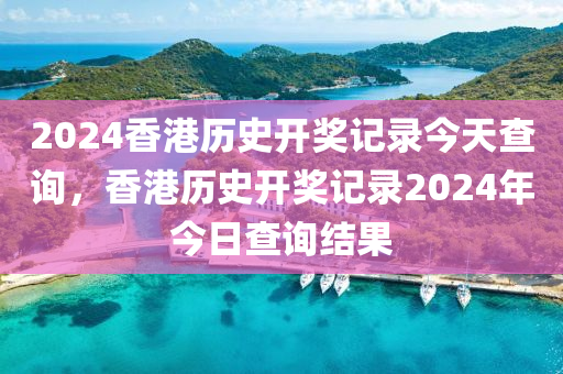 2024香港歷史開(kāi)獎(jiǎng)記錄今天查詢(xún)，香港歷史開(kāi)獎(jiǎng)記錄2024年今日查詢(xún)結(jié)果-第1張圖片-姜太公愛(ài)釣魚(yú)