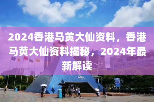 2024香港馬黃大仙資料，香港馬黃大仙資料揭秘，2024年最新解讀-第1張圖片-姜太公愛釣魚