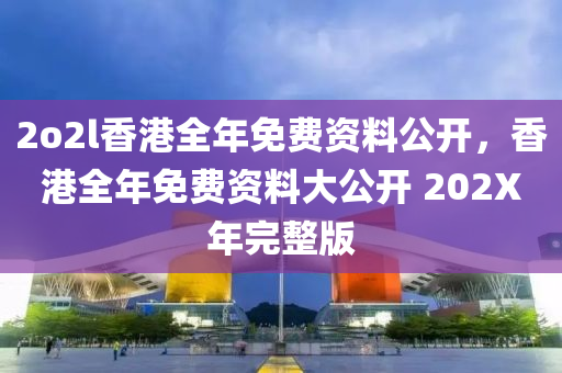 2o2l香港全年免費(fèi)資料公開，香港全年免費(fèi)資料大公開 202X年完整版-第1張圖片-姜太公愛釣魚