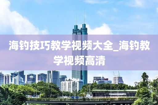 海釣技巧教學視頻大全_海釣教學視頻高清-第1張圖片-姜太公愛釣魚