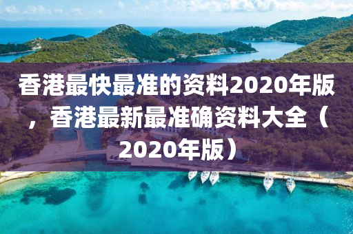 香港最快最準(zhǔn)的資料2020年版，香港最新最準(zhǔn)確資料大全（2020年版）-第1張圖片-姜太公愛釣魚