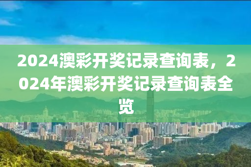 2024澳彩開獎記錄查詢表，2024年澳彩開獎記錄查詢表全覽-第1張圖片-姜太公愛釣魚