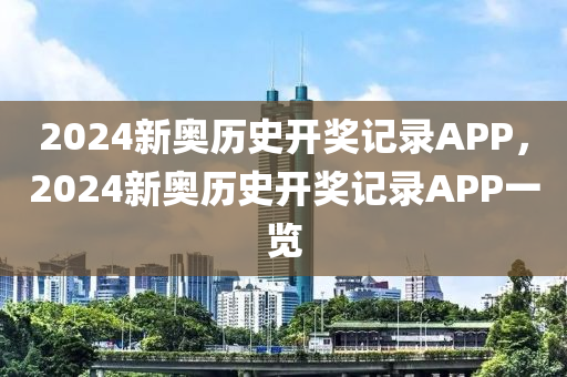 2024新奧歷史開獎(jiǎng)記錄APP，2024新奧歷史開獎(jiǎng)記錄APP一覽-第1張圖片-姜太公愛釣魚