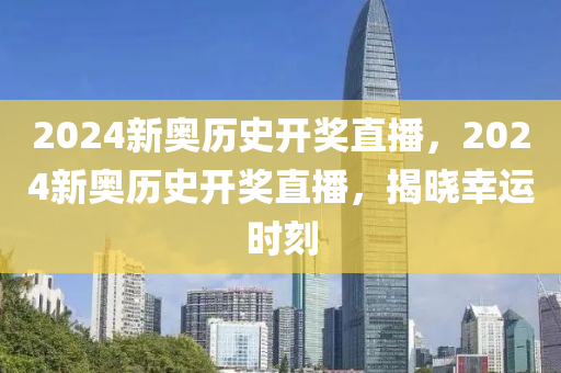 2024新奧歷史開獎直播，2024新奧歷史開獎直播，揭曉幸運時刻-第1張圖片-姜太公愛釣魚