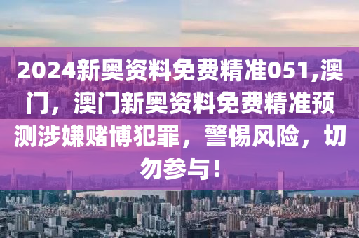 2024新奧資料免費精準(zhǔn)051,澳門，澳門新奧資料免費精準(zhǔn)預(yù)測涉嫌賭博犯罪，警惕風(fēng)險，切勿參與！-第1張圖片-姜太公愛釣魚