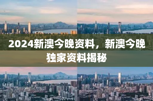 2024新澳今晚資料，新澳今晚獨家資料揭秘