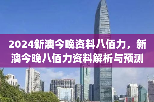 2024新澳今晚資料八佰力，新澳今晚八佰力資料解析與預測