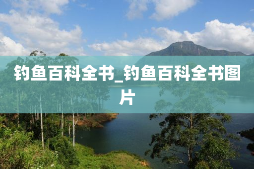 釣魚(yú)百科全書(shū)_釣魚(yú)百科全書(shū)圖片-第1張圖片-姜太公愛(ài)釣魚(yú)