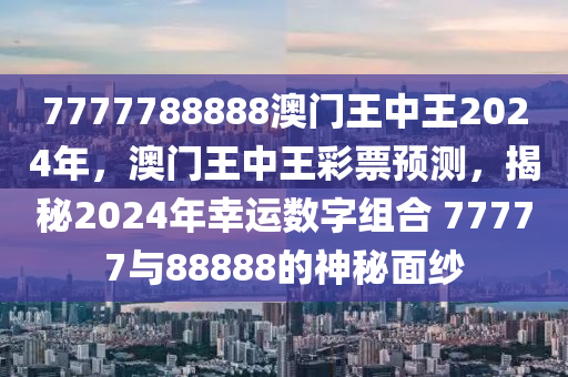 7777788888澳門王中王2024年，澳門王中王彩票預測，揭秘2024年幸運數(shù)字組合 77777與88888的神秘面紗-第1張圖片-姜太公愛釣魚