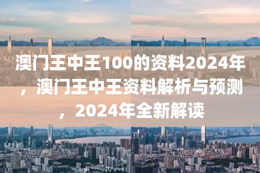 澳門(mén)王中王100的資料2024年，澳門(mén)王中王資料解析與預(yù)測(cè)，2024年全新解讀-第1張圖片-姜太公愛(ài)釣魚(yú)