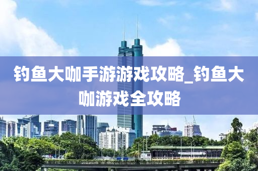 釣魚(yú)大咖手游游戲攻略_釣魚(yú)大咖游戲全攻略-第1張圖片-姜太公愛(ài)釣魚(yú)