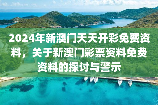 2024年新澳門天天開(kāi)彩免費(fèi)資料，關(guān)于新澳門彩票資料免費(fèi)資料的探討與警示-第1張圖片-姜太公愛(ài)釣魚(yú)