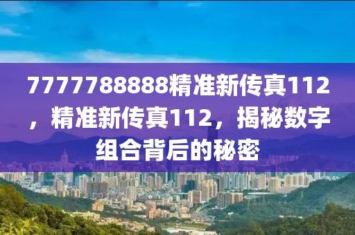 7777788888精準(zhǔn)新傳真112，精準(zhǔn)新傳真112，揭秘數(shù)字組合背后的秘密-第1張圖片-姜太公愛釣魚