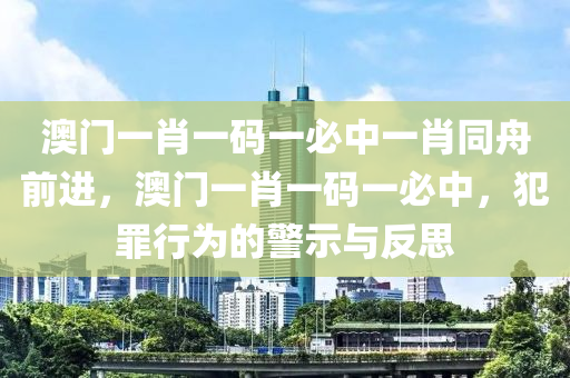 澳門一肖一碼一必中一肖同舟前進(jìn)，澳門一肖一碼一必中，犯罪行為的警示與反思-第1張圖片-姜太公愛釣魚