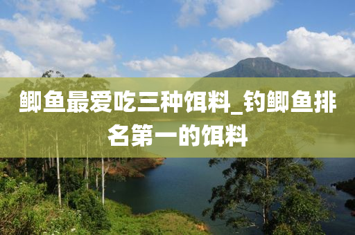 鯽魚(yú)最愛(ài)吃三種餌料_釣鯽魚(yú)排名第一的餌料-第1張圖片-姜太公愛(ài)釣魚(yú)