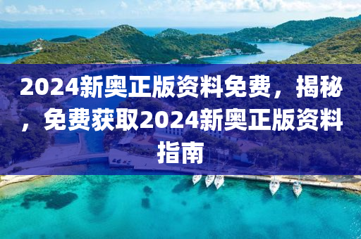 2024新奧正版資料免費(fèi)，揭秘，免費(fèi)獲取2024新奧正版資料指南