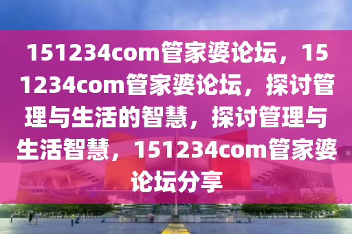 151234com管家婆論壇，151234com管家婆論壇，探討管理與生活的智慧，探討管理與生活智慧，151234com管家婆論壇分享-第1張圖片-姜太公愛釣魚