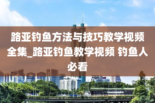 路亞釣魚方法與技巧教學(xué)視頻全集_路亞釣魚教學(xué)視頻 釣魚人必看-第1張圖片-姜太公愛釣魚