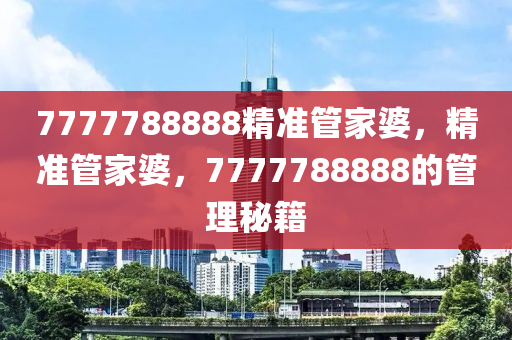 7777788888精準管家婆，精準管家婆，7777788888的管理秘籍-第1張圖片-姜太公愛釣魚