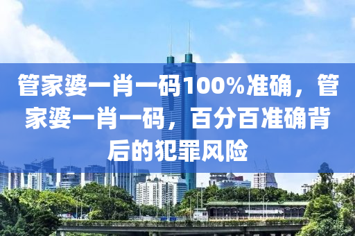 管家婆一肖一碼100%準確，管家婆一肖一碼，百分百準確背后的犯罪風(fēng)險