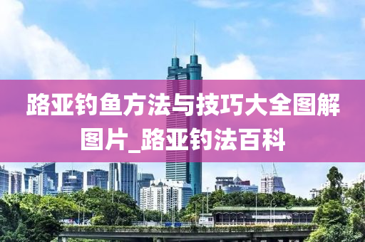 路亞釣魚方法與技巧大全圖解圖片_路亞釣法百科