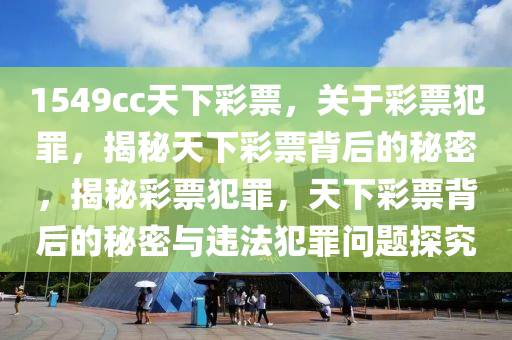 1549cc天下彩票，關(guān)于彩票犯罪，揭秘天下彩票背后的秘密，揭秘彩票犯罪，天下彩票背后的秘密與違法犯罪問(wèn)題探究-第1張圖片-姜太公愛(ài)釣魚