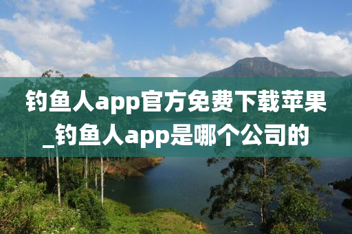 釣魚人app官方免費(fèi)下載蘋果_釣魚人app是哪個(gè)公司的-第1張圖片-姜太公愛釣魚