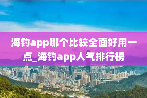 海釣app哪個比較全面好用一點_海釣app人氣排行榜-第1張圖片-姜太公愛釣魚