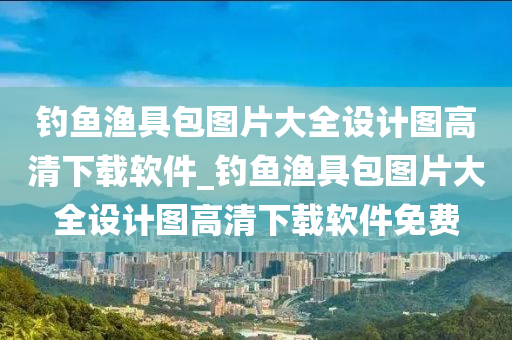 釣魚漁具包圖片大全設計圖高清下載軟件_釣魚漁具包圖片大全設計圖高清下載軟件免費